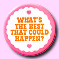 What's The Best That Could Happen (Button or Magnet!): Pin / 1.25"