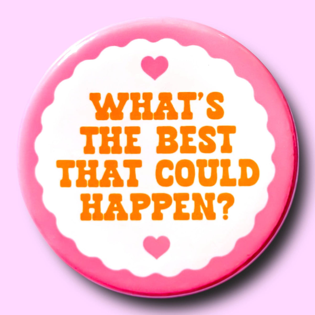 What's The Best That Could Happen (Button or Magnet!): Pin / 1.25"