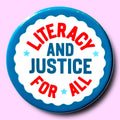 Literacy and Justice For All (Button or Magnet!): Pin / 1.25"