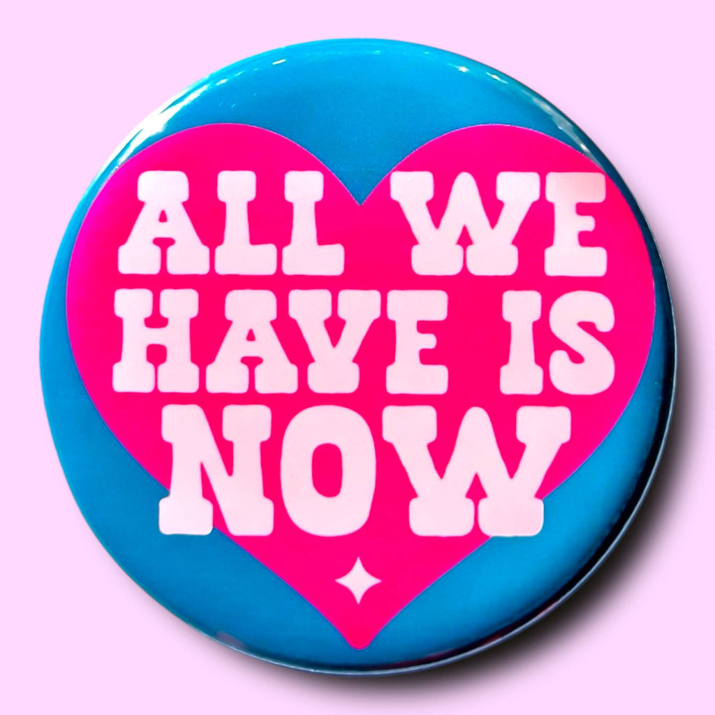 All We Have Is Now (Button or Magnet!): Pin / 1.25"
