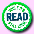 Read While It's Still Legal (Button or Magnet!): Pin / 1.25"