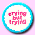 Crying But Trying (Button or Magnet!): Pin / 1.25"