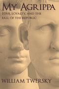 Cover of My Agrippa: Love, Loyalty, and the Fall of the Republic